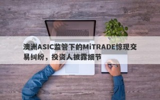 澳洲ASIC监管下的MiTRADE惊现交易纠纷，投资人披露细节