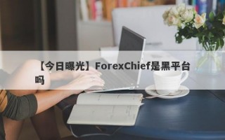 【今日曝光】ForexChief是黑平台吗
