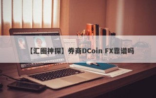 【汇圈神探】券商DCoin FX靠谱吗
