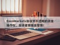 ExenMarkets协议中不透明的资金操作权，投资者需提高警惕！