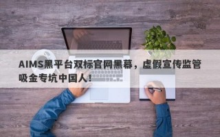 AIMS黑平台双标官网黑幕，虚假宣传监管吸金专坑中国人！