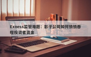 Exness监管难题：影子公司如何悄悄吞噬投资者资金