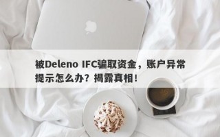 被Deleno IFC骗取资金，账户异常提示怎么办？揭露真相！