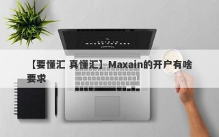 【要懂汇 真懂汇】Maxain的开户有啥要求
