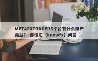 METAFXTRADERS平台有什么账户类型？-要懂汇（knowfx）问答