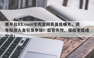 黑平台XS.com空壳官网真面目曝光，诱导投资入金引发争议！监管失效、保险索赔成空谈！