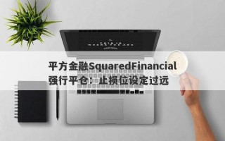 平方金融SquaredFinancial强行平仓：止损位设定过远