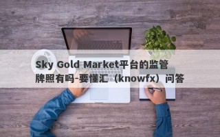 Sky Gold Market平台的监管牌照有吗-要懂汇（knowfx）问答