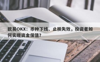 欧易OKX：币种下线、止损失效，投资者如何实现资金保值？