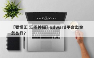 【要懂汇 汇圈神探】Edward平台出金怎么样？
