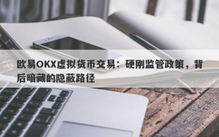 欧易OKX虚拟货币交易：硬刚监管政策，背后暗藏的隐蔽路径