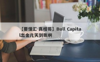 【要懂汇 真相哥】Bull Capital出金几天到账啊
