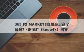 365 FX MARKETS交易经纪商了解吗？-要懂汇（knowfx）问答