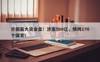 币圈最大资金盘！涉案500亿，横跨170个国家！