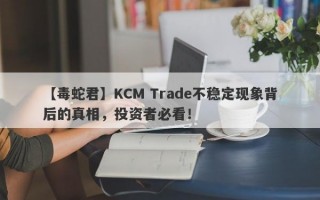 【毒蛇君】KCM Trade不稳定现象背后的真相，投资者必看！