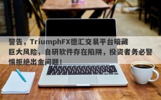 警告，TriumphFX德汇交易平台暗藏巨大风险，自研软件存在陷阱，投资者务必警惕拒绝出金问题！