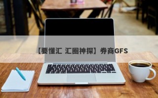 【要懂汇 汇圈神探】券商GFS
