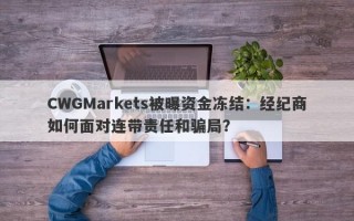 CWGMarkets被曝资金冻结：经纪商如何面对连带责任和骗局？