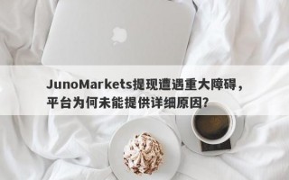 JunoMarkets提现遭遇重大障碍，平台为何未能提供详细原因？