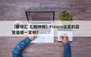 【要懂汇 汇圈神探】Fivoro这家的监管是哪一家啊？
