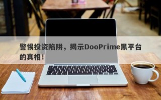 警惕投资陷阱，揭示DooPrime黑平台的真相！