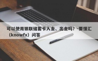 可以使用银联储蓄卡入金、出金吗？-要懂汇（knowfx）问答