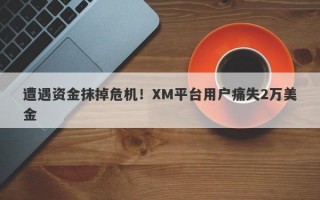 遭遇资金抹掉危机！XM平台用户痛失2万美金