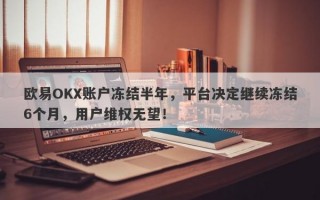 欧易OKX账户冻结半年，平台决定继续冻结6个月，用户维权无望！