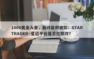 1000美金入金，最终盈利被扣：STARTRADER·星迈平台是否在欺诈？