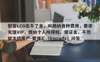 假冒LCG出不了金，叫缴纳各种费用，要求充值VIP，缴纳个人所得税、保证金，不然就冻结账户-要懂汇（knowfx）问答