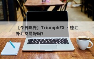 【今日曝光】TriumphFX · 德汇外汇交易好吗？
