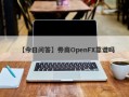 【今日问答】券商OpenFX靠谱吗
