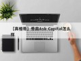 【真相哥】券商Ask Capital怎么样
