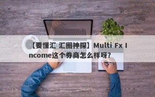 【要懂汇 汇圈神探】Multi Fx Income这个券商怎么样呀？
