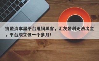 捷盈资本黑平台甩锅黑客，汇友盈利无法出金，平台成立仅一个多月！