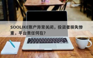 SOOLIKE账户异常关闭，投资者损失惨重，平台责任何在？