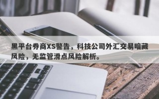 黑平台券商XS警告，科技公司外汇交易暗藏风险，无监管滑点风险解析。