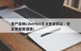 用户反映Libertex无法登录网站，安全使用需谨慎！