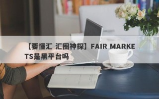 【要懂汇 汇圈神探】FAIR MARKETS是黑平台吗
