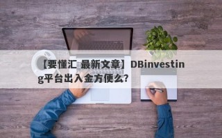 【要懂汇 最新文章】DBinvesting平台出入金方便么？
