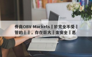 券商OBV Markets處於完全不受監管的狀態，存在巨大資金安全隱患