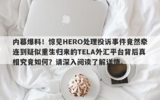 内幕爆料！惊见HERO处理投诉事件竟然牵连到疑似重生归来的TELA外汇平台背后真相究竟如何？请深入阅读了解详情。