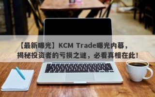 【最新曝光】KCM Trade曝光内幕，揭秘投资者的亏损之谜，必看真相在此！