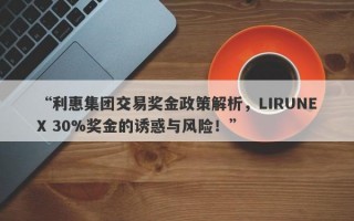 “利惠集团交易奖金政策解析，LIRUNEX 30%奖金的诱惑与风险！”