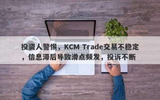 投资人警惕，KCM Trade交易不稳定，信息滞后导致滑点频发，投诉不断