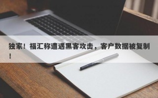 独家！福汇称遭遇黑客攻击，客户数据被复制！