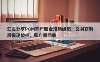 汇友分享PGM开户赠金活动经历：交易获利后提现被拒，账户遭回收