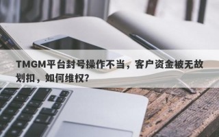 TMGM平台封号操作不当，客户资金被无故划扣，如何维权？