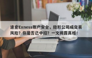 速查Exness账户安全，隐形公司成交易风险？你是否已中招？一文揭露真相！