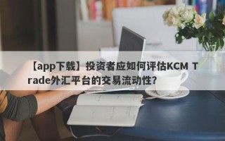 【app下载】投资者应如何评估KCM Trade外汇平台的交易流动性？
